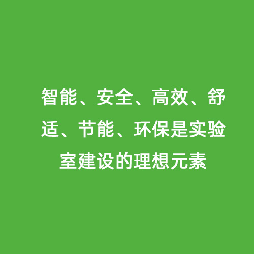 智能、安全、高效、舒適、節(jié)能、環(huán)保是實(shí)驗(yàn)室建設(shè)的理想元素